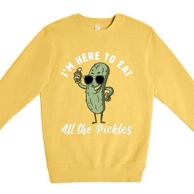 I'm Here To Eat All Of The Pickles Funny Pickle Lover Cool Gift Premium Crewneck Sweatshirt