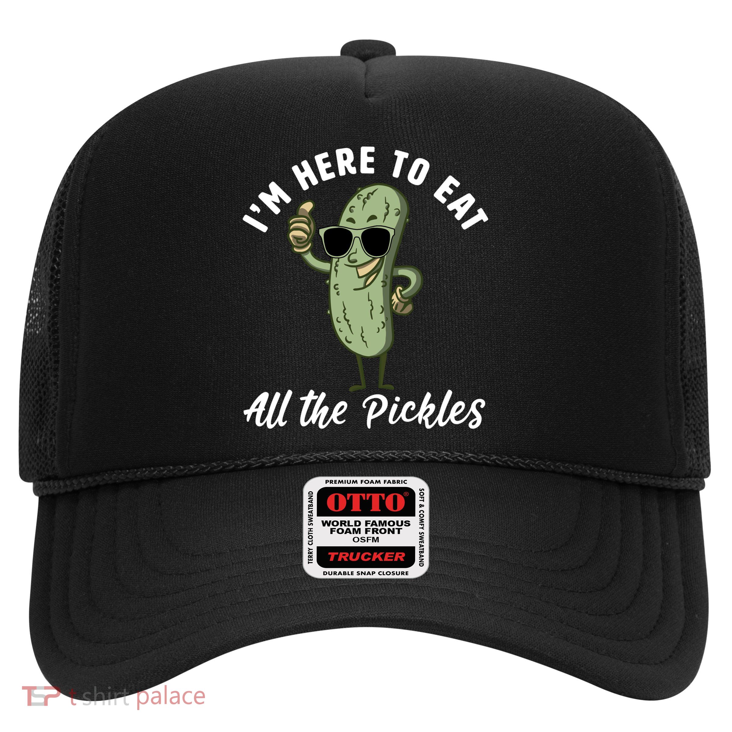 I'm Here To Eat All Of The Pickles Funny Pickle Lover Cool Gift Trucker Hat