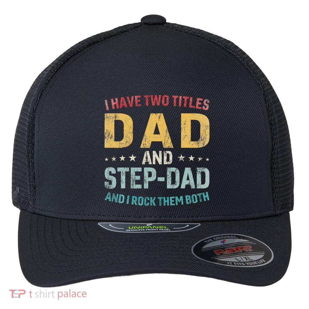 I Have Two Titles Dad And Step Dad Fathers Day Step Dad Flexfit Unipanel Trucker Cap