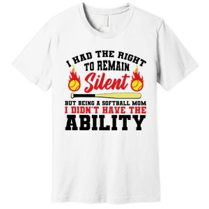 I Had The Right To Remain Silent But Being A Softball Mom I DidnT Have The Premium T-Shirt