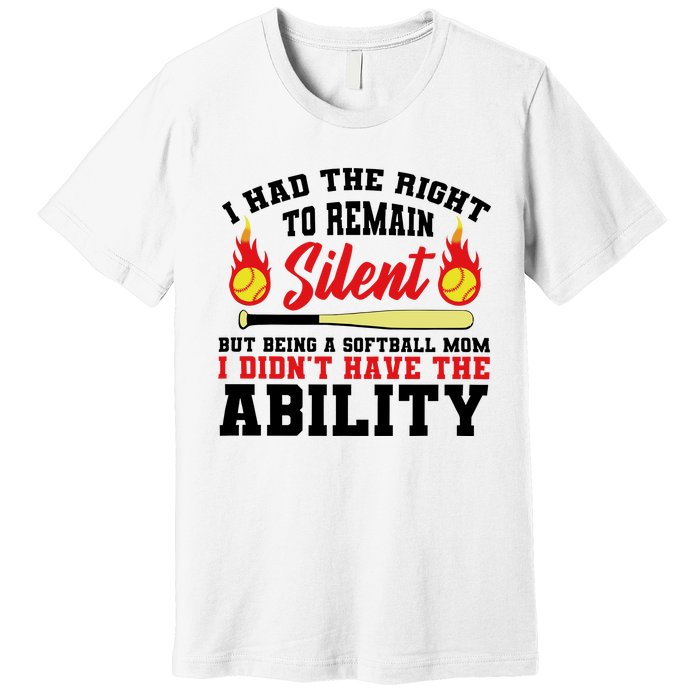 I Had The Right To Remain Silent But Being A Softball Mom I DidnT Have The Premium T-Shirt