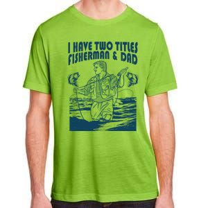 I Have Two Titles Fisher And Dad Bass Fishing Fathers Day Gift Adult ChromaSoft Performance T-Shirt