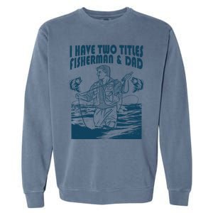 I Have Two Titles Fisher And Dad Bass Fishing Fathers Day Gift Garment-Dyed Sweatshirt