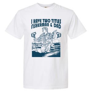 I Have Two Titles Fisher And Dad Bass Fishing Fathers Day Gift Garment-Dyed Heavyweight T-Shirt