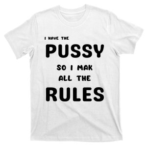 I Have The Pussy So I Make All The Rules T-Shirt