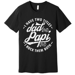 I Have Two Titles Dad and Papi I Rock Them Both gift Papi Premium T-Shirt