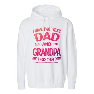 I Have Two Titles Dad And Grandpa Funny Fathers Day Grandpa Gift Garment-Dyed Fleece Hoodie