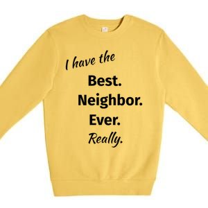 I Have The Best Neighbor Ever Reallygreat Giftfun Neighbor Gift Premium Crewneck Sweatshirt