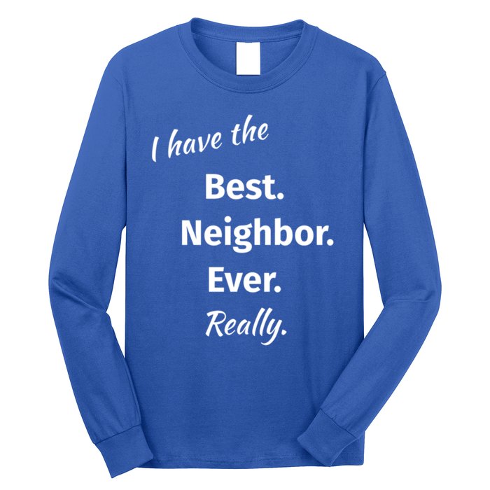 I Have The Best Neighbor Ever Reallygreat Giftfun Neighbor Gift Long Sleeve Shirt