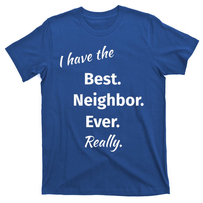 I Have The Best Neighbor Ever Reallygreat Giftfun Neighbor Gift T-Shirt