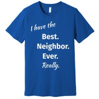 I Have The Best Neighbor Ever Reallygreat Giftfun Neighbor Gift Premium T-Shirt