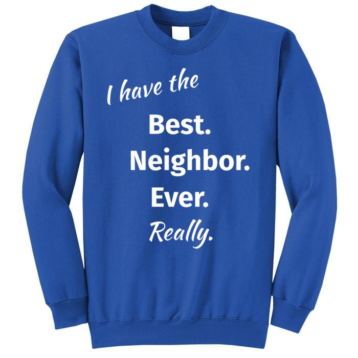 I Have The Best Neighbor Ever Reallygreat Giftfun Neighbor Gift Tall Sweatshirt