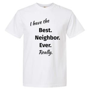 I Have The Best Neighbor Ever Reallygreat Giftfun Neighbor Gift Garment-Dyed Heavyweight T-Shirt