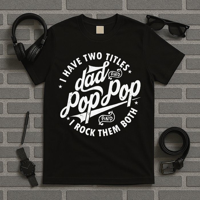 I Have Two Titles Dad and Pop Pop Fathers day Funny Pop Pop T-Shirt