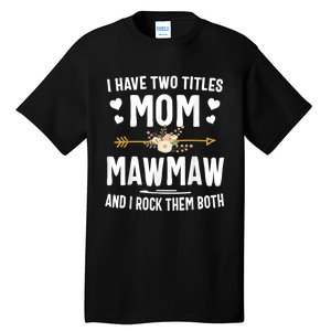 I Have Two Titles Mom And Mawmaw Mothers Day Gifts Tall T-Shirt