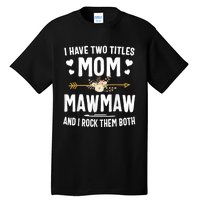 I Have Two Titles Mom And Mawmaw Mothers Day Gifts Tall T-Shirt