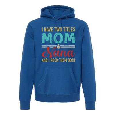 I Have Two Titles Mom And Nana Grandma And Rock Both Gift Premium Hoodie