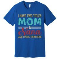 I Have Two Titles Mom And Nana Grandma And Rock Both Gift Premium T-Shirt