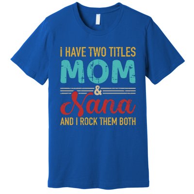 I Have Two Titles Mom And Nana Grandma And Rock Both Gift Premium T-Shirt