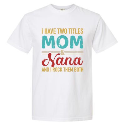 I Have Two Titles Mom And Nana Grandma And Rock Both Gift Garment-Dyed Heavyweight T-Shirt