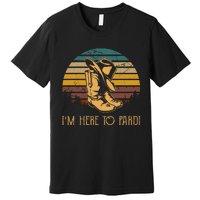 IM Here To Pardi Cowboy Boots West Deserts Awesome Outfits Premium T-Shirt