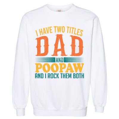 I Have Two Titles Dad And Poopaw And I Rock Them Both Garment-Dyed Sweatshirt