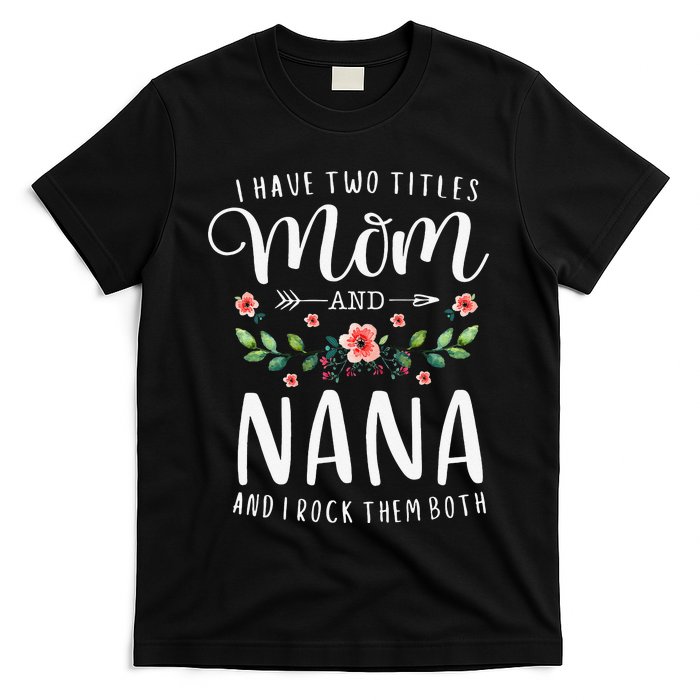 I Have Two Titles Mom And Nana I Rock Them Both Floral T-Shirt