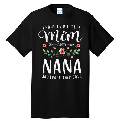 I Have Two Titles Mom And Nana I Rock Them Both Floral Tall T-Shirt