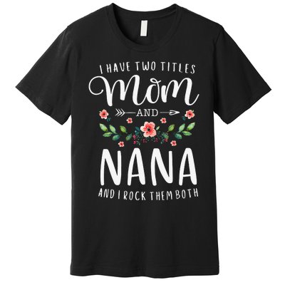 I Have Two Titles Mom And Nana I Rock Them Both Floral Premium T-Shirt