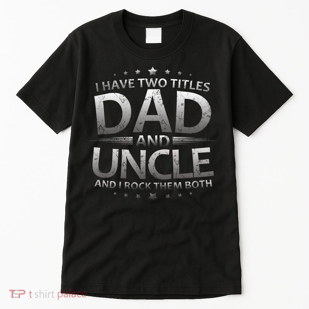 I Have Two Titles Dad And Uncle Tall T-Shirt