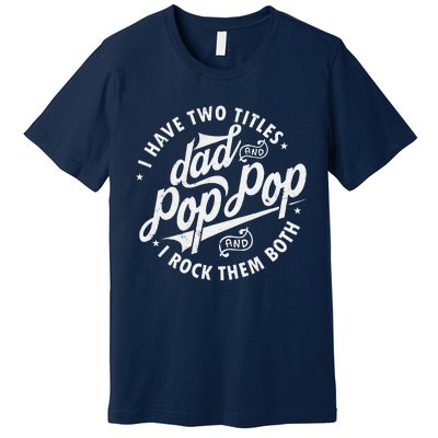 I Have Two Titles Dad And Pop Pop Fathers Day Funny Pop Pop Gift Premium T-Shirt