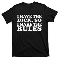 I Have The Dick So I Make The Rules T-Shirt