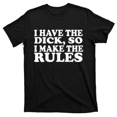 I Have The Dick So I Make The Rules T-Shirt