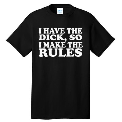 I Have The Dick So I Make The Rules Tall T-Shirt