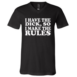 I Have The Dick So I Make The Rules V-Neck T-Shirt