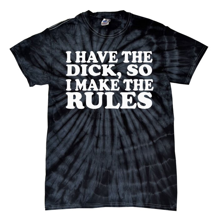 I Have The Dick So I Make The Rules Tie-Dye T-Shirt