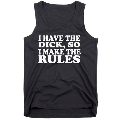 I Have The Dick So I Make The Rules Tank Top