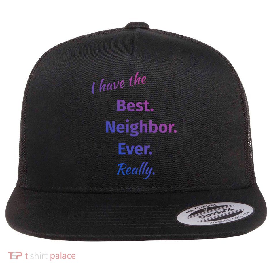 I Have The Best Neighbor Ever Reallycute Giftfun Neighbor Gift Flatbill Hat