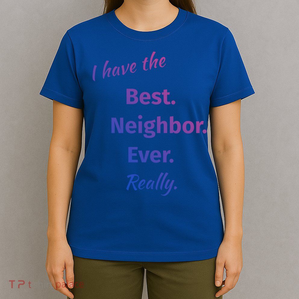 I Have The Best Neighbor Ever Reallycute Giftfun Neighbor Gift T-Shirt