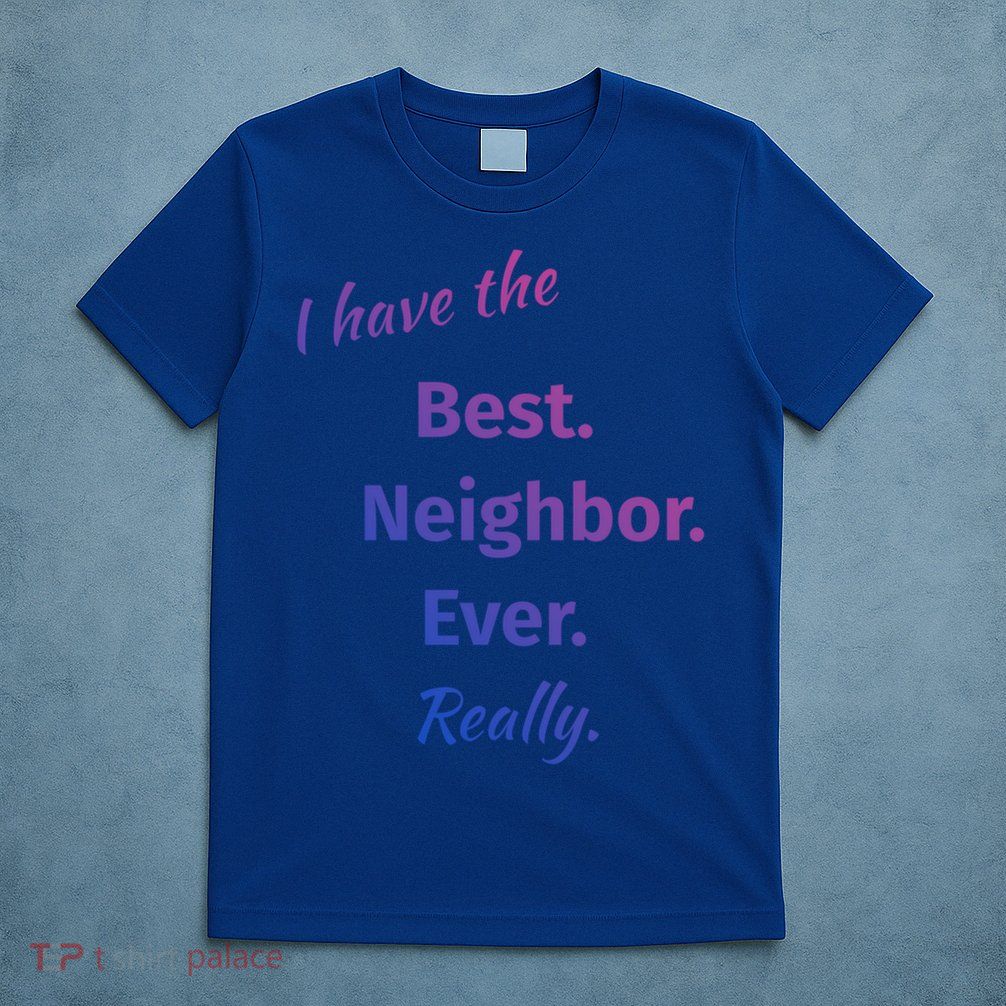 I Have The Best Neighbor Ever Reallycute Giftfun Neighbor Gift T-Shirt