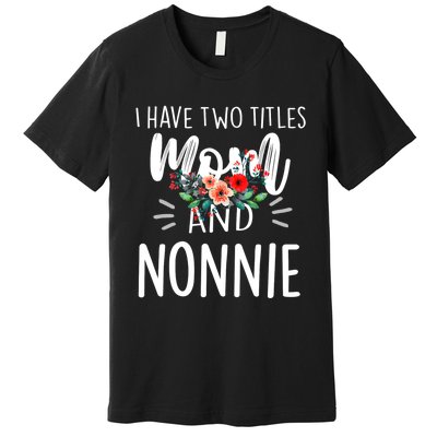 I have two titles Mom and Nonnie I rock them both Floral Premium T-Shirt