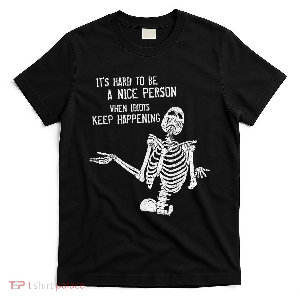 It’S Hard To Be A Nice Person When Idiots Keep Happening T-Shirt