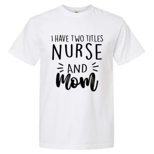 I Have Two Titles Nurse And Mom I Rock Them Both Nurse Gift Garment-Dyed Heavyweight T-Shirt