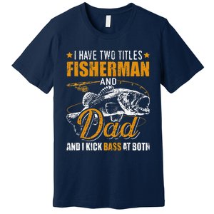 I Have Two Titles Fisherman Dad Bass Fishing Fathers Day Premium T-Shirt