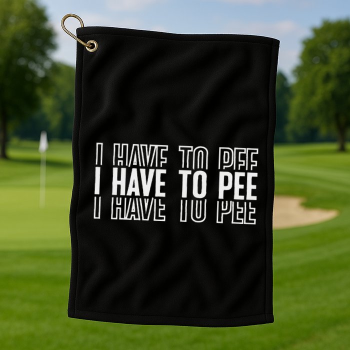 I Have To Pee Golf Towel