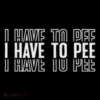 I Have To Pee Womens T-Shirt