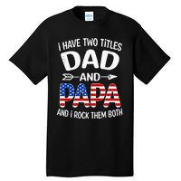 I Have Two Titles Dad And Papa Us American Flag FatherS Day Tall T-Shirt