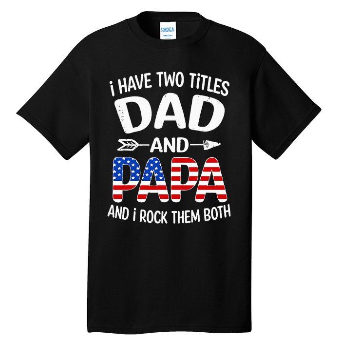 I Have Two Titles Dad And Papa Us American Flag FatherS Day Tall T-Shirt