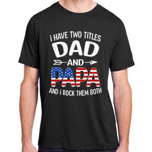 I Have Two Titles Dad And Papa Us American Flag FatherS Day Adult ChromaSoft Performance T-Shirt