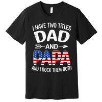 I Have Two Titles Dad And Papa Us American Flag FatherS Day Premium T-Shirt